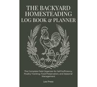 The Backyard Homesteading Log Book & Planner: The Complete Field Organizer for Self-Sufficiency, Poultry Tracking, Food Preservation, and Seasonal Management