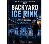 The Backyard Ice Rink: How to Build a Simple and Affordable Backyard Hockey Rink