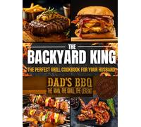 THE BACKYARD KING: The Perfect Grill Cookbook for Your Husband | Turn Him Into a BBQ Legend with the Ultimate BBQ Premium Experience, Juicy Recipes, and a Step-by-Step Confidence-Building Method
