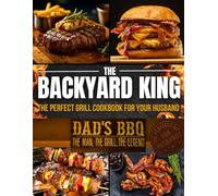 THE BACKYARD KING: The Perfect Grill Cookbook for Your Husband | Turn Him Into a BBQ Legend with the Ultimate BBQ Premium Experience, Juicy Recipes, and a Step-by-Step Confidence-Building Method