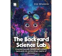The Backyard Science Lab: Inventive curiosity transformed ordinary backyards into extraordinary realms of discovery. (Science for Kids)
