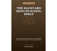 The Backyard Shed Building Bible: Designing, Framing & Finishing Your Own Storage Shed, Workshop, or Garden Studio - with 6 Complete DIY Plans