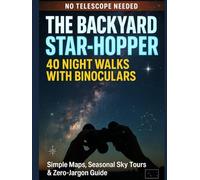 THE BACKYARD STAR-HOPPER: 40 Night Walks with Binoculars-No Telescope Needed: Simple Maps, Seasonal Sky Tours & Zero-Jargon Guide to Finding Galaxies, Clusters & Nebulas from Your Own Backyard