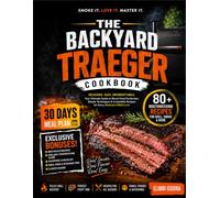 The Backyard Traeger Cookbook: 70 Flavor-Packed Recipes for Smoking Meat, Grilling Favorites, and Mastering Wood-Fired Cooking.
