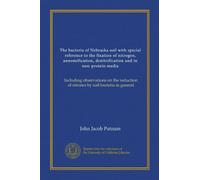 The bacteria of Nebraska soil with special reference to the fixation of nitrogen, annomification, denitrification and in non-protein media: Including ... of nitrates by soil bacteria in general