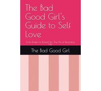 The Bad Good Girl's Guide to Self Love: From Broken to Bossed Up: The Art of Becoming Her