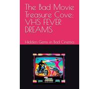 The Bad Movie Treasure Cove: VHS FEVER DREAMS: Hidden Gems in Bad Cinema (The Bad Movie Chronicles)