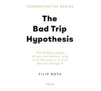 The Bad Trip Hypothesis: The dietary origin of our civilization, why it is the way it is and how to change it