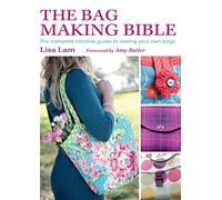 The Bag Making Bible: The Complete Guide to Sewing and Customizing Your Own Unique Bags
