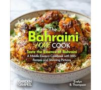 The Bahraini Home Cook: Taste the Essence of Bahraini - A Middle Eastern Cookbook with 100+ Recipes and Stunning Pictures