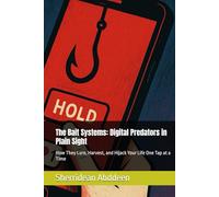 The Bait Systems: Digital Predators in Plain Sight: How They Lure, Harvest, and Hijack Your Life One Tap at a Time