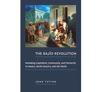 The Bajío Revolution: Remaking Capitalism, Community, and Patriarchy in Mexico, North America, and the World