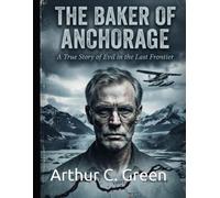 The Baker of Anchorage: A True Story of Evil in the Last Frontier