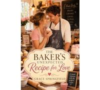 The Baker's Unexpected Recipe for Love: A Small-Town Cozy Feel-Good Romance of Faith and Home