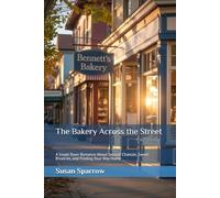 The Bakery Across the Street: A Small-Town Romance About Second Chances, Sweet Rivalries, and Finding Your Way Home