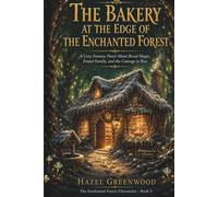 The Bakery at the Edge of the Enchanted Forest: A Cozy Fantasy Novel About Bread Magic, Found Family, and the Courage to Rise (The Enchanted Forest Chronicles)