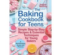 The Baking Cookbook for Teens: Simple Step-by-Step Recipes & Essential Techniques for Young Bakers. A Skill-Building Guide with Pictures (Cookbooks for Teens)