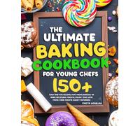 The Baking Cookbook for Young Chefs: 150+ Easy, Fun & Tasty Recipes For Every Young Baker | Perfect For Kids To Explore Baking, Have Fun, And Share Treats With Family