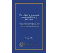 The balance of nature and modern conditions of cultivation: a practical manual of animal foes and friends for the country gentleman, the farmer, the forester, the gardener, and the sportsman
