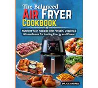 The Balanced Air Fryer Cookbook: Nutrient-Rich Recipes with Protein, Veggies & Whole Grains for Lasting Energy and Flavor