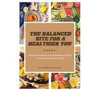The Balanced Bite for a Healthier You: A Practical Guide to Anti-Inflammatory Eating for Lasting Health and Vitality