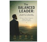 The Balanced Leader: A Christian Wellness & Anxiety Relief Journal for Black Men in Leadership: 90 Days of Reflection, Stress Management, Faith, and Confident Leadership Growth
