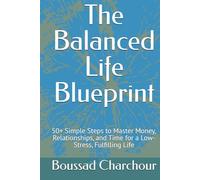The Balanced Life Blueprint: 50+ Simple Steps to Master Money, Relationships, and Time for a Low-Stress, Fulfilling Life
