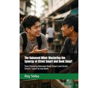 The Balanced Mind: Mastering the Synergy of Street Smart and Book Smart: Stop Choosing Between Book Smart and Street Smart-Learn to Use Both (The World Wisdom Archive)