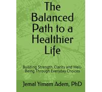 The Balanced Path to a Healthier Life: Building Strength, Clarity and Well-Being Through Everyday Choices