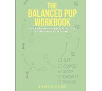 The Balanced Pup Workbook: Your Easy-to-Follow Daily Checklist to Reliable Obedience in 20 Days