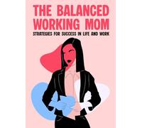 The Balanced Working Mom: Strategies for Success in Life and Work