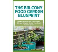 The Balcony Food Garden Blueprint: Grow Fresh Food, Cut Your Grocery Bill, and Make the Most of Your Small Outdoor Space