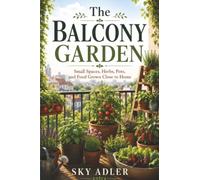The Balcony Garden: Small Spaces, Herbs, Pots, and Food Grown Close to Home