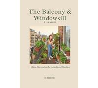 The Balcony & Windowsill Farmer: Micro-Harvesting for Apartment Renters (The Urban Self-Reliance Series)
