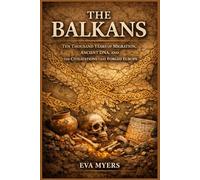 The Balkans: Ten Thousand Years of Migration, Ancient DNA, and the Civilizations That Forged Europe