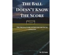 The Ball Doesn't Know The Score: The Mental Game of Soccer for Young Athletes