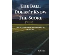 The Ball Doesn't Know The Score: The Mental Game of Soccer for Young Athletes