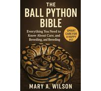 The Ball Python Bible: Everything You Need to Know About Care, Feeding, and Breeding