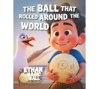 The Ball That Rolled Around the World: A Magical Picture Storybook Filled with Imagination, Discovery and Wonder for Kids and Children Everywhere (Ethan the Magic Ball: The First Journey)