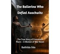 The Ballerina Who Defied Auschwitz: The True Story of Franceska Mann - A Women of War Novel