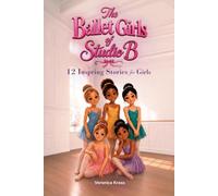 The Ballet Girls of Studio B: 12 Inspiring Ballet Stories for Girls Ages 8-10 About Friendship, Courage, Confidence, Big Dreams, and Growing Up Through Dance