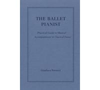 The Ballet Pianist - Practical Guide to Musical Accompaniment in Classical Dance (THE BALLET PIANIST SERIES)