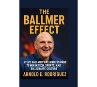 THE BALLMER EFFECT: STEVE BALLMER’S RELENTLESS DRIVE TO WIN IN TECH, SPORTS, AND BILLIONAIRE CULTURE