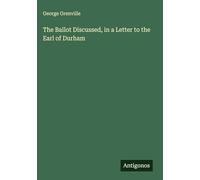 The Ballot Discussed, in a Letter to the Earl of Durham