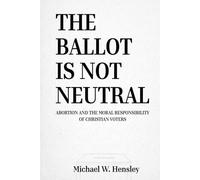The Ballot Is Not Neutral: Abortion and the Moral Responsibility of Christian Voters
