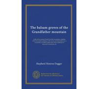 The balsam groves of the Grandfather mountain: a tale of the western North Carolina mountains, together with information relating to the section and ... list of altitudes of important mountains, etc