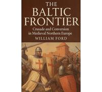 The Baltic Frontier: Crusade and Conversion in Medieval Northern Europe