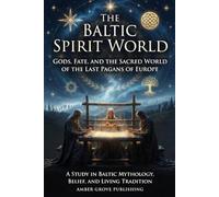 The Baltic Spirit World: Gods, Fate, and the Sacred World of the Last Pagans of Europe A Study in Baltic Mythology, Belief, and Living Tradition