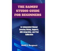THE BAMBU STUDIO GUIDE FOR BEGINNERS: An Independent Manual Covering Slicing, Supports, AMS Integration, and Print Calibration