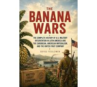 The Banana Wars: The Complete History of U.S. Military Intervention in Latin America and the Caribbean, American Imperialism, and the United Fruit Company